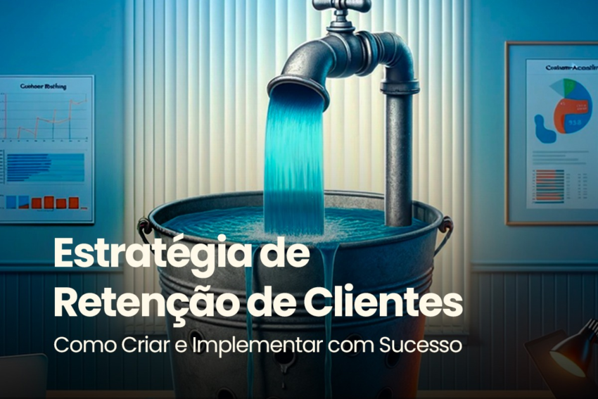 Estratégia de Retenção de Clientes: Como Criar e Implementar com Sucesso