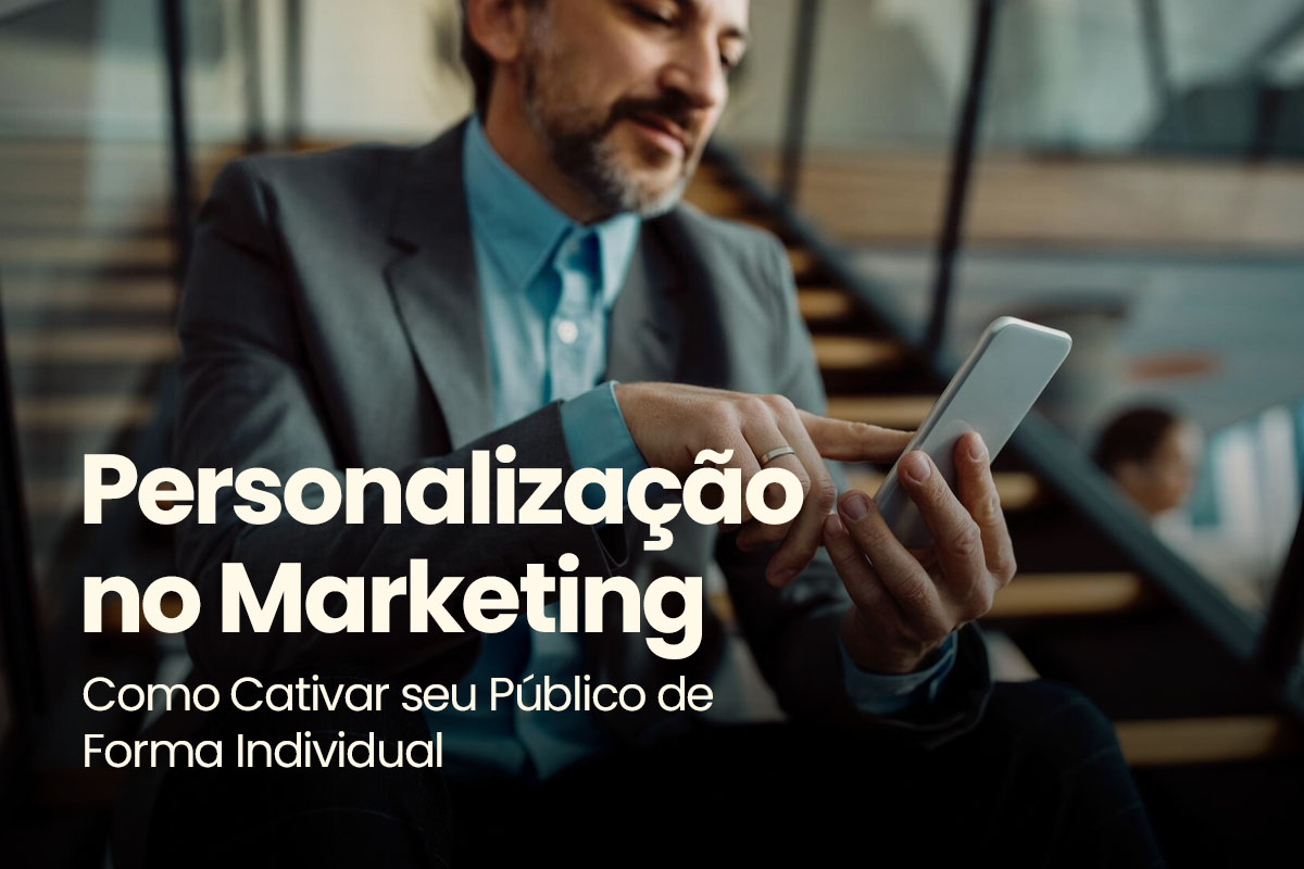 Personalização no Marketing: Como Cativar seu Público de Forma Individual