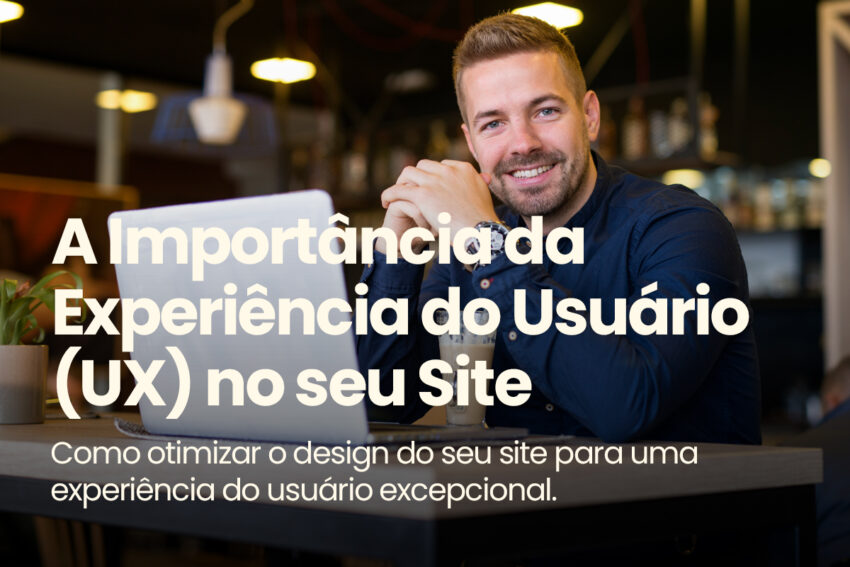 A Importância da Experiência do Usuário (UX) no seu Site